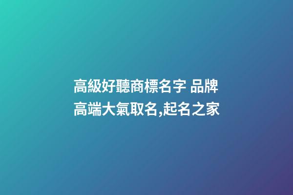 高級好聽商標名字 品牌高端大氣取名,起名之家-第1張-商標起名-玄機派